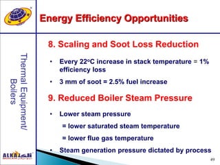 49
9. Reduced Boiler Steam Pressure
8. Scaling and Soot Loss Reduction
• Every 22oC increase in stack temperature = 1%
efficiency loss
• 3 mm of soot = 2.5% fuel increase
• Lower steam pressure
= lower saturated steam temperature
= lower flue gas temperature
• Steam generation pressure dictated by process
Energy Efficiency Opportunities
 
