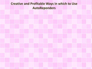 Creative and Profitable Ways in which to Use
AutoReponders
 