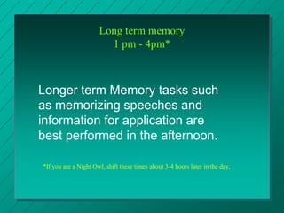 Long term memory
1 pm - 4pm*
*If you are a Night Owl, shift these times about 3-4 hours later in the day.
Longer term Memo...