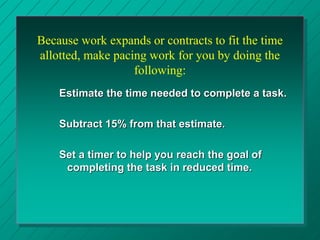Because work expands or contracts to fit the time
allotted, make pacing work for you by doing the
following:
Estimate the ...