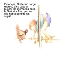 Entonces, Guillermo Jorge
regresó a su casa a
buscar las memorias para
la Señorita Ana, porque
ella había perdido las
suyas.
 