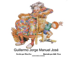 Escrito porMemFox Ilustrado porJulie Vivas
EDICIONES EKARE
Guillermo Jorge Manuel José
 