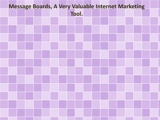 Message Boards, A Very Valuable Internet Marketing
Tool.
 