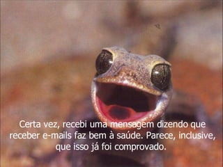 Certa vez, recebi uma mensagem dizendo que receber e-mails faz bem à saúde. Parece, inclusive, que isso já foi comprovado.   