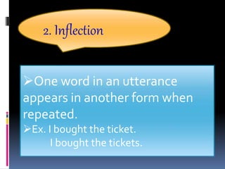 2. Inflection
One word in an utterance
appears in another form when
repeated.
Ex. I bought the ticket.
I bought the tickets.
 