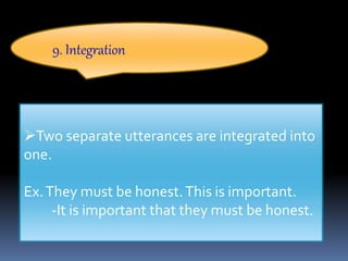 9. Integration
Two separate utterances are integrated into
one.
Ex.They must be honest.This is important.
-It is important that they must be honest.
 