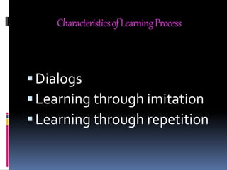 CharacteristicsofLearningProcess
Dialogs
Learning through imitation
Learning through repetition
 