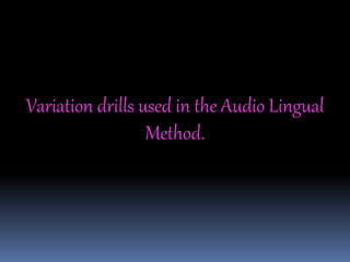 Variation drills used in the Audio Lingual
Method.
 