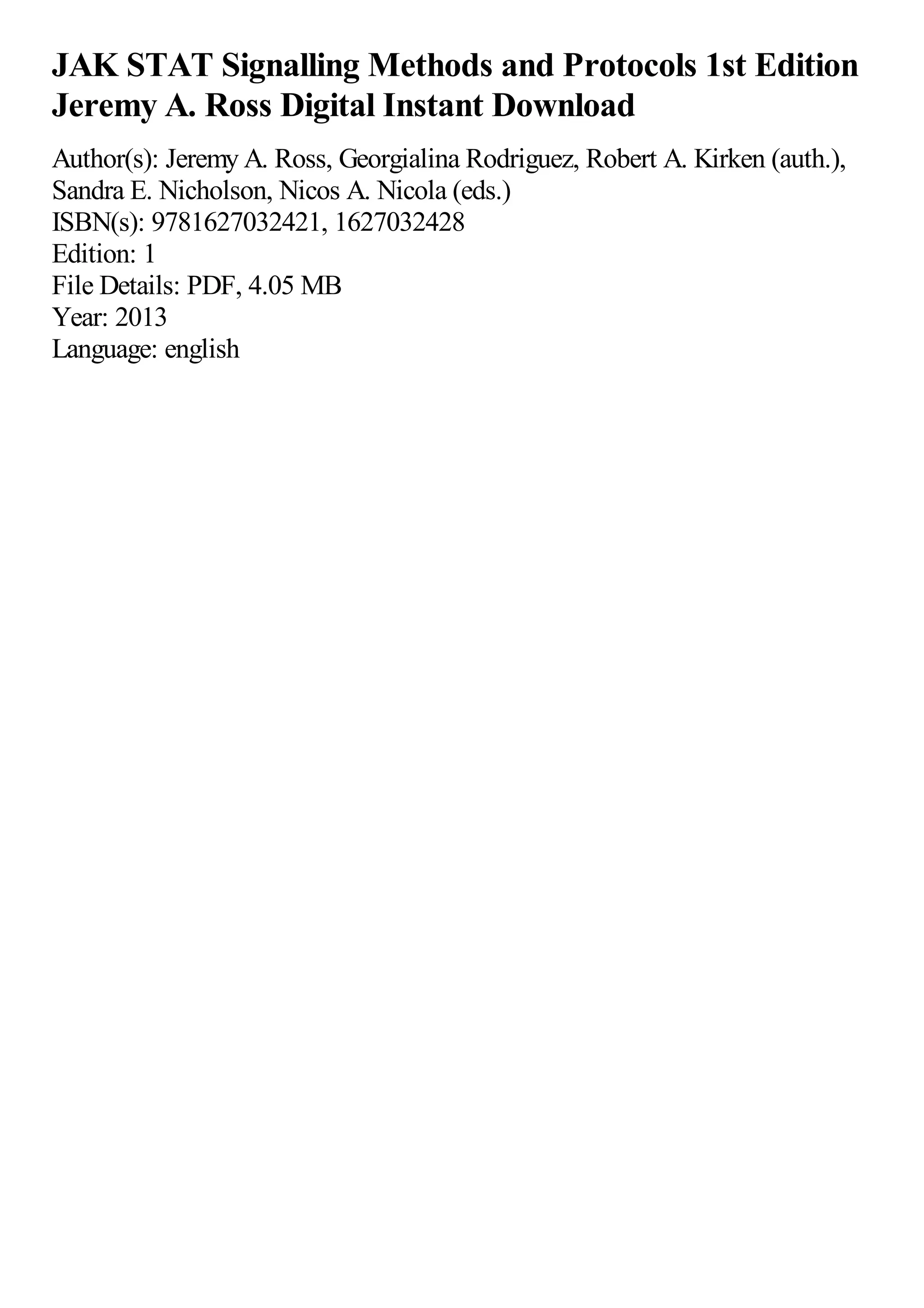 JAK STAT Signalling Methods and Protocols 1st Edition
Jeremy A. Ross Digital Instant Download
Author(s): Jeremy A. Ross, Georgialina Rodriguez, Robert A. Kirken (auth.),
Sandra E. Nicholson, Nicos A. Nicola (eds.)
ISBN(s): 9781627032421, 1627032428
Edition: 1
File Details: PDF, 4.05 MB
Year: 2013
Language: english
 
