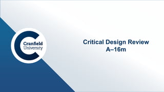 www.cranfield.ac.uk
Critical Design Review
A–16m
 