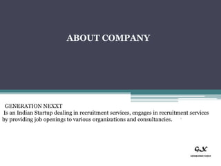 ABOUT COMPANY
GENERATION NEXXT
Is an Indian Startup dealing in recruitment services, engages in recruitment services
by providing job openings to various organizations and consultancies.
 