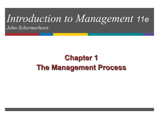 Introduction to Management 11e
John Schermerhorn
Chapter 1Chapter 1
The Management ProcessThe Management Process
 
