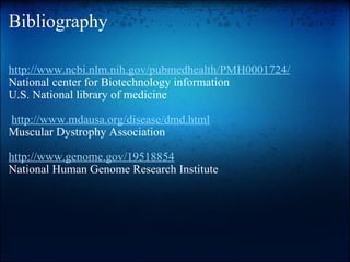 Bibliography http://www.ncbi.nlm.nih.gov/pubmedhealth/PMH0001724/ National center for Biotechnology information  U.S. National library of medicine     http://www.mdausa.org/disease/dmd.html Muscular Dystrophy Association   http://www.genome.gov/19518854 National Human Genome Research Institute     