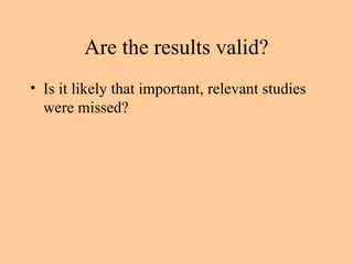 Are the results valid? Is it likely that important, relevant studies were missed? 