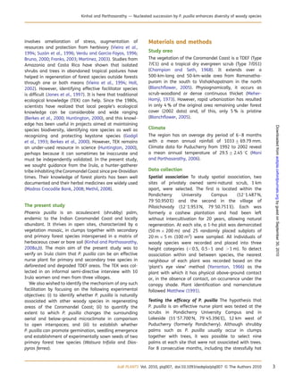 involves amelioration of stress, augmentation of
resources and protection from herbivory (Vieira et al.,
1994; Suza´n et al., 1996; Verdu and Garcia-Fayos, 1996;
Bruno, 2000; Franks, 2003; Martı´nez, 2003). Studies from
Amazonia and Costa Rica have shown that isolated
shrubs and trees in abandoned tropical pastures have
helped in regeneration of forest species outside forests
through one or both means (Vieira et al., 1994; Holl,
2002). However, identifying effective facilitator species
is difﬁcult (Jones et al., 1997). It is here that traditional
ecological knowledge (TEK) can help. Since the 1980s,
scientists have realized that local people’s ecological
knowledge can be considerable and wide ranging
(Berkes et al., 2000; Huntington, 2000), and this knowl-
edge has been useful in projects aimed at maintaining
species biodiversity, identifying rare species as well as
recognizing and protecting keystone species (Gadgil
et al., 1993; Berkes et al., 2000). However, TEK remains
an under-used resource in science (Huntington, 2000),
perhaps because it can sometimes be inaccurate and
must be independently validated. In the present study,
we sought guidance from the Irula, a hunter-gatherer
tribe inhabiting the Coromandel Coast since pre-Dravidian
times. Their knowledge of forest plants has been well
documented and their herbal medicines are widely used
(Madras Crocodile Bank, 2008; Methil, 2008).
The present study
Phoenix pusilla is an acaulescent (shrubby) palm,
endemic to the Indian Coromandel Coast and locally
abundant. It thrives in open sites, characterized by a
vegetation mosaic, in clumps together with secondary
and primary forest species interspersed in a matrix of
herbaceous cover or bare soil (Kinhal and Parthasarathy,
2008a,b). The main aim of the present study was to
verify an Irula claim that P. pusilla can be an effective
nurse plant for primary and secondary tree species in
deforested and degraded TDEF areas. The TEK was col-
lected in an informal semi-directive interview with 10
Irula women and men from three villages.
We also wished to identify the mechanism of any such
facilitation by focusing on the following experimental
objectives: (i) to identify whether P. pusilla is naturally
associated with other woody species in regenerating
areas of the Coromandel Coast; (ii) to quantify the
extent to which P. pusilla changes the surrounding
aerial and below-ground microclimate in comparison
to open interspaces; and (iii) to establish whether
P. pusilla can promote germination, seedling emergence
and establishment of experimentally sown seeds of two
primary forest tree species (Walsura trifolia and Dios-
pyros ferrea).
Materials and methods
Study area
The vegetation of the Coromandel Coast is a TDEF (Type
7/C1) and a tropical dry evergreen scrub (Type 7/DS1)
(Champion and Seth, 1968). It extends over a
500-km-long and 50-km-wide area from Ramanatha-
puram in the south to Vishakhapatnam in the north
(Blanchﬂower, 2005). Physiognomically, it occurs as
scrub-woodland or dense continuous thicket (Meher-
Homji, 1973). However, rapid urbanization has resulted
in only 4 % of the original area remaining under forest
cover (2002 data) and, of this, only 5 % is pristine
(Blanchﬂower, 2005).
Climate
The region has an average dry period of 6–8 months
with a mean annual rainfall of 1033 +69.79 mm.
Climate data for Puducherry from 1992 to 2002 reveal
a mean annual temperature of 29.5 +2.45 8C (Mani
and Parthasarathy, 2006).
Data collection
Spatial association To study spatial association, two
sites of privately owned semi-natural scrub, 1 km
apart, were selected. The ﬁrst is located within the
Pondicherry University Campus (1281.487′
N,
79850.950′
E) and the second in the village of
Pillaichavady (1281.953′
N, 79850.751′
E). Each was
formerly a cashew plantation and had been left
without intercultivation for 20 years, allowing natural
regeneration. At each site, a 1-ha plot was demarcated
(50 m × 200 m) and 25 randomly placed subplots of
20 m × 5 m (100 m2
) were sampled. All individuals of
woody species were recorded and placed into three
height categories (,0.5, 0.5–1 and .1 m). To detect
association within and between species, the nearest
neighbour of each plant was recorded based on the
‘plant’s eye view’ method (Yarranton, 1966) as the
plant with which it has physical above-ground contact
or, in the absence of contact, on occurrence under the
canopy shade. Plant identiﬁcation and nomenclature
followed Matthew (1991).
Testing the efﬁcacy of P. pusilla The hypothesis that
P. pusilla is an effective nurse plant was tested at the
scrubs in Pondicherry University Campus and in
Lakeside (11857.700′
N, 79845.396′
E), 12 km west of
Puducherry (formerly Pondicherry). Although shrubby
palms such as P. pusilla usually occur in clumps
together with trees, it was possible to select nine
palms at each site that were not associated with trees.
For 8 consecutive months, including the stressfully hot
AoB PLANTS Vol. 2010, plq007, doi:10.1093/aobpla/plq007 & The Authors 2010 3
Kinhal and Parthasarathy — Nucleated succession by P. pusilla enhances diversity of woody species
byguestonSeptember30,2010aobpla.oxfordjournals.orgDownloadedfrom
 