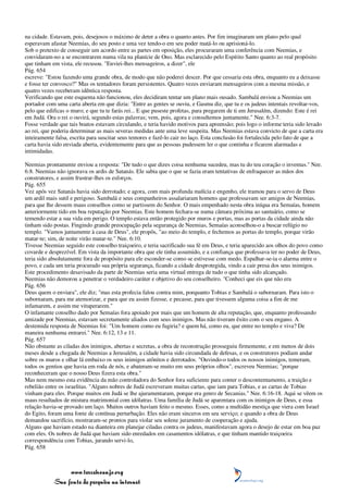 na cidade. Estavam, pois, desejosos o máximo de deter a obra o quanto antes. Por fim imaginaram um plano pelo qual
esperavam afastar Neemias, do seu posto e uma vez tendo-o em seu poder matá-lo ou aprisioná-lo.
Sob o pretexto de conseguir um acordo entre as partes em oposição, eles procuraram uma conferência com Neemias, e
convidaram-no a se encontrarem numa vila na planície de Ono. Mas esclarecido pelo Espírito Santo quanto ao real propósito
que tinham em vista, ele recusou. "Enviei-lhes mensageiros, a dizer", ele
Pág. 654
escreve: "Estou fazendo uma grande obra, de modo que não poderei descer. Por que cessaria esta obra, enquanto eu a deixasse
e fosse ter convosco?" Mas os tentadores foram persistentes. Quatro vezes enviaram mensageiros com a mesma missão, e
quatro vezes receberam idêntica resposta.
Verificando que este esquema não funcionou, eles decidiram tentar um plano mais ousado. Sambalá enviou a Neemias um
portador com uma carta aberta em que dizia: "Entre as gentes se ouviu, e Gasmu diz, que tu e os judeus intentais revoltar-vos,
pelo que edificas o muro; e que tu te farás rei... E que puseste profetas, para pregarem de ti em Jerusalém, dizendo: Este é rei
em Judá. Ora o rei o ouvirá, segundo estas palavras; vem, pois, agora e consultemos juntamente." Nee. 6:3-7.
Fosse verdade que tais boatos estavam circulando, e teria havido motivos para apreensão; pois logo o informe teria sido levado
ao rei, que poderia determinar as mais severas medidas ante uma leve suspeita. Mas Neemias estava convicto de que a carta era
inteiramente falsa, escrita para suscitar seus temores e fazê-lo cair no laço. Esta conclusão foi fortalecida pelo fato de que a
carta havia sido enviada aberta, evidentemente para que as pessoas pudessem ler o que continha e ficarem alarmadas e
intimidadas.

Neemias prontamente enviou a resposta: "De tudo o que dizes coisa nenhuma sucedeu, mas tu do teu coração o inventas." Nee.
6:8. Neemias não ignorava os ardis de Satanás. Ele sabia que o que se fazia eram tentativas de enfraquecer as mãos dos
construtores, e assim frustrar-lhes os esforços.
Pág. 655
Vez após vez Satanás havia sido derrotado; e agora, com mais profunda malícia e engenho, ele tramou para o servo de Deus
um ardil mais sutil e perigoso. Sambalá e seus companheiros assalariaram homens que professavam ser amigos de Neemias,
para que lhe dessem maus conselhos como se partissem do Senhor. O mais empenhado nesta obra iníqua era Semaías, homem
anteriormente tido em boa reputação por Neemias. Este homem fechara-se numa câmara próxima ao santuário, como se
temendo estar a sua vida em perigo. O templo estava então protegido por muros e portas, mas as portas da cidade ainda não
tinham sido postas. Fingindo grande preocupação pela segurança de Neemias, Semaías aconselhou-o a buscar refúgio no
templo. "Vamos juntamente à casa de Deus", ele propôs, "ao meio do templo, e fechemos as portas do templo, porque virão
matar-te; sim, de noite virão matar-te." Nee. 6:10.
Tivesse Neemias seguido este conselho traiçoeiro, e teria sacrificado sua fé em Deus, e teria aparecido aos olhos do povo como
covarde e desprezível. Em vista da importante obra que ele tinha assumido, e a confiança que professava ter no poder de Deus,
teria sido absolutamente fora de propósito para ele esconder-se como se estivesse com medo. Espalhar-se-ia o alarma entre o
povo, e cada um teria procurado sua própria segurança, ficando a cidade desprotegida, vindo a cair presa dos seus inimigos.
Este procedimento desavisado da parte de Neemias seria uma virtual entrega de tudo o que tinha sido alcançado.
Neemias não demorou a penetrar o verdadeiro caráter e objetivo do seu conselheiro. "Conheci que eis que não era
Pág. 656
Deus quem o enviara", ele diz; "mas esta profecia falou contra mim, porquanto Tobias e Sambalá o subornaram. Para isto o
subornaram, para me atemorizar, e para que eu assim fizesse, e pecasse, para que tivessem alguma coisa a fim de me
infamarem, e assim me vituperarem."
O infamante conselho dado por Semaías fora apoiado por mais que um homem de alta reputação, que, enquanto professando
amizade por Neemias, estavam secretamente aliados com seus inimigos. Mas não tiveram êxito com o seu engano. A
destemida resposta de Neemias foi: "Um homem como eu fugiria? e quem há, como eu, que entre no templo e viva? De
maneira nenhuma entrarei." Nee. 6:12, 13 e 11.
Pág. 657
Não obstante as ciladas dos inimigos, abertas e secretas, a obra de reconstrução prosseguiu firmemente, e em menos de dois
meses desde a chegada de Neemias a Jerusalém, a cidade havia sido circundada de defesas, e os construtores podiam andar
sobre os muros e olhar lá embaixo os seus inimigos atônitos e derrotados. "Ouvindo-o todos os nossos inimigos, temeram,
todos os gentios que havia em roda de nós, e abateram-se muito em seus próprios olhos", escreveu Neemias; "porque
reconheceram que o nosso Deus fizera esta obra."
Mas nem mesmo esta evidência da mão controladora do Senhor fora suficiente para conter o descontentamento, a traição e
rebelião entre os israelitas. "Alguns nobres de Judá escreveram muitas cartas, que iam para Tobias, e as cartas de Tobias
vinham para eles. Porque muitos em Judá se lhe ajuramentaram, porque era genro de Secanias." Nee. 6:16-18. Aqui se vêem os
maus resultados de mistura matrimonial com idólatras. Uma família de Judá se aparentara com os inimigos de Deus, e essa
relação havia-se provado um laço. Muitos outros haviam feito o mesmo. Esses, como a multidão mestiça que viera com Israel
do Egito, foram uma fonte de contínua perturbação. Eles não eram sinceros em seu serviço; e quando a obra de Deus
demandou sacrifício, mostraram-se prontos para violar seu solene juramento de cooperação e ajuda.
Alguns que haviam estado na dianteira em planejar ciladas contra os judeus, manifestavam agora o desejo de estar em boa paz
com eles. Os nobres de Judá que haviam sido enredados em casamentos idólatras, e que tinham mantido traiçoeira
correspondência com Tobias, jurando servi-lo,
Pág. 658



                 www.terceiroanjo.org
            Sua fonte de pesquisa na internet
 
