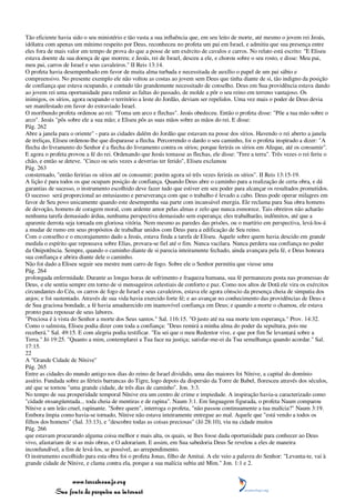 Tão eficiente havia sido o seu ministério e tão vasta a sua influência que, em seu leito de morte, até mesmo o jovem rei Jeoás,
idólatra com apenas um mínimo respeito por Deus, reconheceu no profeta um pai em Israel, e admitiu que sua presença entre
eles fora de mais valor em tempo de prova do que a posse de um exército de cavalos e carros. No relato está escrito: "E Eliseu
estava doente da sua doença de que morreu; e Jeoás, rei de Israel, desceu a ele, e chorou sobre o seu rosto, e disse: Meu pai,
meu pai, carros de Israel e seus cavaleiros." II Reis 13:14.
O profeta havia desempenhado em favor de muita alma turbada e necessitada de auxílio o papel de um pai sábio e
compreensivo. No presente exemplo ele não voltou as costas ao jovem sem Deus que tinha diante de si, tão indigno da posição
de confiança que estava ocupando, e contudo tão grandemente necessitado de conselho. Deus em Sua providência estava dando
ao jovem rei uma oportunidade para redimir as faltas do passado, de molde a pôr o seu reino em terreno vantajoso. Os
inimigos, os sírios, agora ocupando o território a leste do Jordão, deviam ser repelidos. Uma vez mais o poder de Deus devia
ser manifestado em favor do extraviado Israel.
O moribundo profeta ordenou ao rei: "Toma um arco e flechas". Jeoás obedeceu. Então o profeta disse: "Põe a tua mão sobre o
arco". Jeoás "pôs sobre ele a sua mão; e Eliseu pôs as suas mãos sobre as mãos do rei. E disse:
Pág. 262
Abre a janela para o oriente" - para as cidades dalém do Jordão que estavam na posse dos sírios. Havendo o rei aberto a janela
de treliças, Eliseu ordenou-lhe que disparasse a flecha. Percorrendo o dardo o seu caminho, foi o profeta inspirado a dizer: "A
flecha do livramento do Senhor é a flecha do livramento contra os sírios; porque ferirás os sírios em Afeque, até os consumir".
E agora o profeta provou a fé do rei. Ordenando que Jeoás tomasse as flechas, ele disse: "Fere a terra". Três vezes o rei feriu o
chão, e então se deteve. "Cinco ou seis vezes a deverias ter ferido", Eliseu exclamou
Pág. 263
consternado, "então feririas os sírios até os consumir; porém agora só três vezes ferirás os sírios". II Reis 13:15-19.
A lição é para todos os que ocupam posição de confiança. Quando Deus abre o caminho para a realização de certa obra, e dá
garantias de sucesso, o instrumento escolhido deve fazer tudo que estiver em seu poder para alcançar os resultados prometidos.
O sucesso será proporcional ao entusiasmo e perseverança com que o trabalho é levado a cabo. Deus pode operar milagres em
favor de Seu povo unicamente quando este desempenha sua parte com incansável energia. Ele reclama para Sua obra homens
de devoção, homens de coragem moral, com ardente amor pelas almas e zelo que nunca esmorece. Tais obreiros não acharão
nenhuma tarefa demasiado árdua, nenhuma perspectiva demasiado sem esperança; eles trabalharão, indômitos, até que a
aparente derrota seja tornada em gloriosa vitória. Nem mesmo as paredes das prisões, ou o martírio em perspectiva, levá-los-á
a mudar de rumo em seus propósitos de trabalhar unidos com Deus para a edificação de Seu reino.
Com o conselho e o encorajamento dado a Jeoás, estava finda a tarefa de Eliseu. Aquele sobre quem havia descido em grande
medida o espírito que repousava sobre Elias, provara-se fiel até o fim. Nunca vacilara. Nunca perdera sua confiança no poder
da Onipotência. Sempre, quando o caminho diante de si parecia inteiramente fechado, ainda avançara pela fé, e Deus honrara
sua confiança e abrira diante dele o caminho.
Não foi dado a Eliseu seguir seu mestre num carro de fogo. Sobre ele o Senhor permitiu que viesse uma
Pág. 264
prolongada enfermidade. Durante as longas horas de sofrimento e fraqueza humana, sua fé permaneceu posta nas promessas de
Deus, e ele sentiu sempre em torno de si mensageiros celestiais de conforto e paz. Como nos altos de Dotã ele vira os exércitos
circundantes do Céu, os carros de fogo de Israel e seus cavaleiros, estava ele agora cônscio da presença cheia de simpatia dos
anjos; e foi sustentado. Através de sua vida havia exercido forte fé; e ao avançar no conhecimento das providências de Deus e
de Sua graciosa bondade, a fé havia amadurecido em inamovível confiança em Deus; e quando a morte o chamou, ele estava
pronto para repousar de seus labores.
"Preciosa é à vista do Senhor a morte dos Seus santos." Sal. 116:15. "O justo até na sua morte tem esperança." Prov. 14:32.
Como o salmista, Eliseu podia dizer com toda a confiança: "Deus remirá a minha alma do poder da sepultura, pois me
receberá." Sal. 49:15. E com alegria podia testificar. "Eu sei que o meu Redentor vive, e que por fim Se levantará sobre a
Terra." Jó 19:25. "Quanto a mim, contemplarei a Tua face na justiça; satisfar-me-ei da Tua semelhança quando acordar." Sal.
17:15.
22
A "Grande Cidade de Nínive"
Pág. 265
Entre as cidades do mundo antigo nos dias do reino de Israel dividido, uma das maiores foi Nínive, a capital do domínio
assírio. Fundada sobre as férteis barrancas do Tigre, logo depois da dispersão da Torre de Babel, floresceu através dos séculos,
até que se tornou "uma grande cidade, de três dias de caminho". Jon. 3:3.
No tempo de sua prosperidade temporal Nínive era um centro de crime e impiedade. A inspiração havia-a caracterizado como
"cidade ensangüentada... toda cheia de mentiras e de rapina". Naum 3:1. Em linguagem figurada, o profeta Naum comparou
Nínive a um leão cruel, rapinante. "Sobre quem", interroga o profeta, "não passou continuamente a tua malícia?" Naum 3:19.
Embora ímpia como havia-se tornado, Nínive não estava inteiramente entregue ao mal. Aquele que "está vendo a todos os
filhos dos homens" (Sal. 33:13), e "descobre todas as coisas preciosas" (Jó 28:10), viu na cidade muitos
Pág. 266
que estavam procurando alguma coisa melhor e mais alta, os quais, se lhes fosse dada oportunidade para conhecer ao Deus
vivo, afastariam de si as más obras, e O adorariam. E assim, em Sua sabedoria Deus Se revelou a eles de maneira
inconfundível, a fim de levá-los, se possível, ao arrependimento.
O instrumento escolhido para esta obra foi o profeta Jonas, filho de Amitai. A ele veio a palavra do Senhor: "Levanta-te, vai à
grande cidade de Nínive, e clama contra ela, porque a sua malícia subiu até Mim." Jon. 1:1 e 2.


                 www.terceiroanjo.org
            Sua fonte de pesquisa na internet
 
