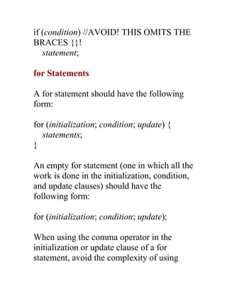 if (condition) //AVOID! THIS OMITS THE
BRACES {}!
   statement;

for Statements

A for statement should have the following...