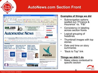 Property of ForeSee Results - Confidential
6
AutoNews.com Section Front
Examples of things we did
• Subnavigation options
spelled out (“Finance &
Insurance” vs. “F&I”
• Consistency in labeling
across section fronts
• Logical grouping of
headlines
• Thumbnail images with top
stories
• Date and time on story
summaries
• “Back to Top” link
Things we didn’t do
• Make videos contextual to
specific section
 