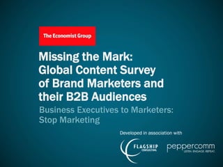 Missing the Mark:
Global Content Survey
of Brand Marketers and
their B2B Audiences
Business Executives to Marketers:
Stop Marketing
 