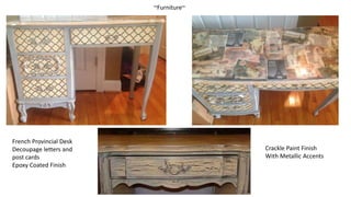 ~Furniture~
French Provincial Desk
Decoupage letters and
post cards
Epoxy Coated Finish
Crackle Paint Finish
With Metallic Accents
 