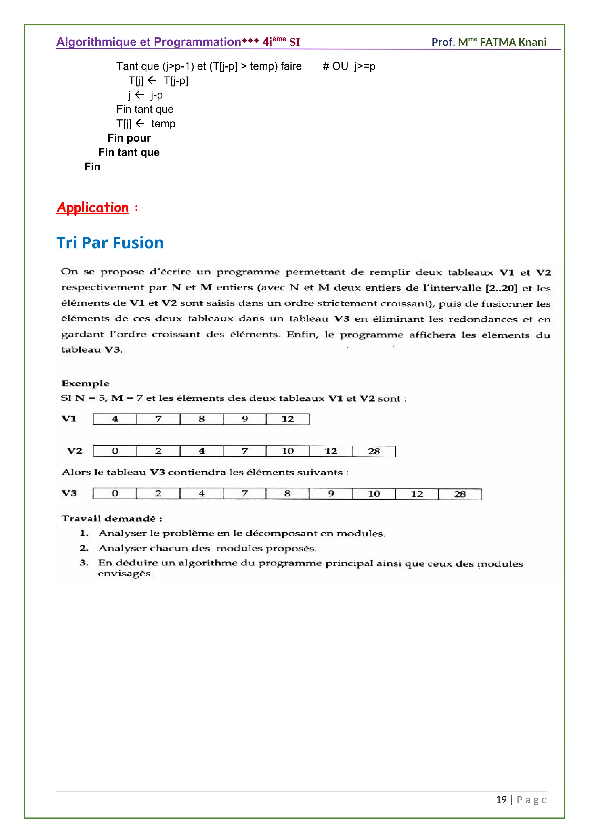 Algorithmique et Programmation*** 4ième
SI Prof. Mme
FATMA Knani
Tant que (j>p-1) et (T[j-p] > temp) faire # OU j>=p
T[j]  T[j-p]
j  j-p
Fin tant que
T[j]  temp
Fin pour
Fin tant que
Fin
Fin tant q
Application :
Tri Par Fusion
19 | P a g e
 