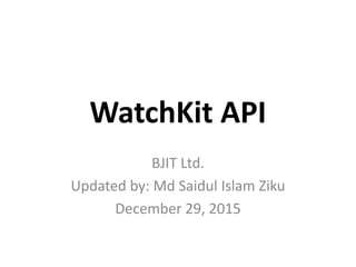 WatchKit API
BJIT Ltd.
Updated by: Md Saidul Islam Ziku
December 29, 2015
 