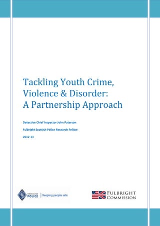 Tackling Youth Crime,
Violence & Disorder:
A Partnership Approach
Detective Chief Inspector John Paterson
Fulbright Scottish Police Research Fellow
2012-13
 
