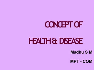 CONCEPTOF
H
E
A
L
T
H&DISEASE
Madhu S M
MPT - COM
 