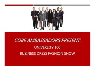 COBE AMBASSADORS PRESENT:
UNIVERSITY 100
BUSINESS DRESS FASHION SHOW
 