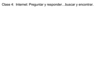 Clase 4:  Internet: Preguntar y responder…buscar y encontrar. 