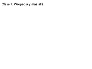 Clase 7:  Wikipedia y más allá. 