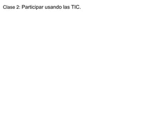 Clase 2:  Participar usando las TIC. 