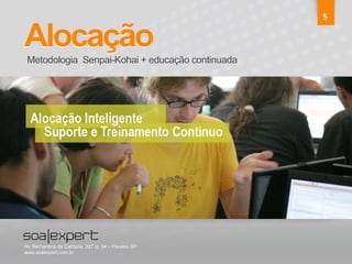 Alocação 
5 
Metodologia Senpai-Kohai + educação continuada 
Av. Bernardino de Campos, 327 cj. 34 – Paraíso SP 
www.soaexpert.com.br 
 