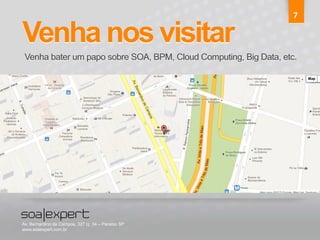 Venha nos visitar 
7 
Venha bater um papo sobre SOA, BPM, Cloud Computing, Big Data, etc. 
Av. Bernardino de Campos, 327 cj. 34 – Paraíso SP 
www.soaexpert.com.br 
 