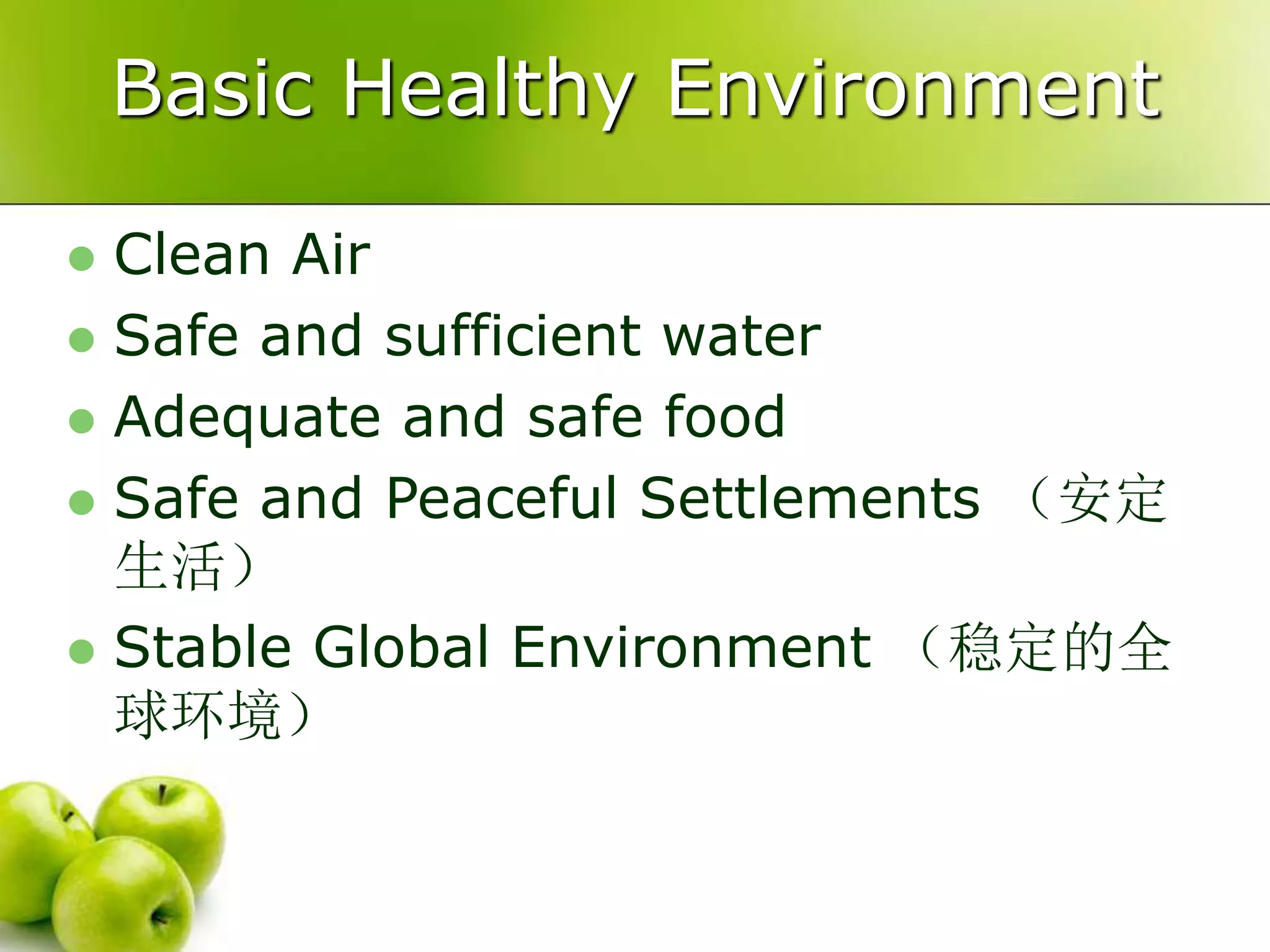 Basic Healthy Environment
 Clean Air
 Safe and sufficient water
 Adequate and safe food
 Safe and Peaceful Settlements （安定
生活）
 Stable Global Environment （稳定的全
球环境）
 