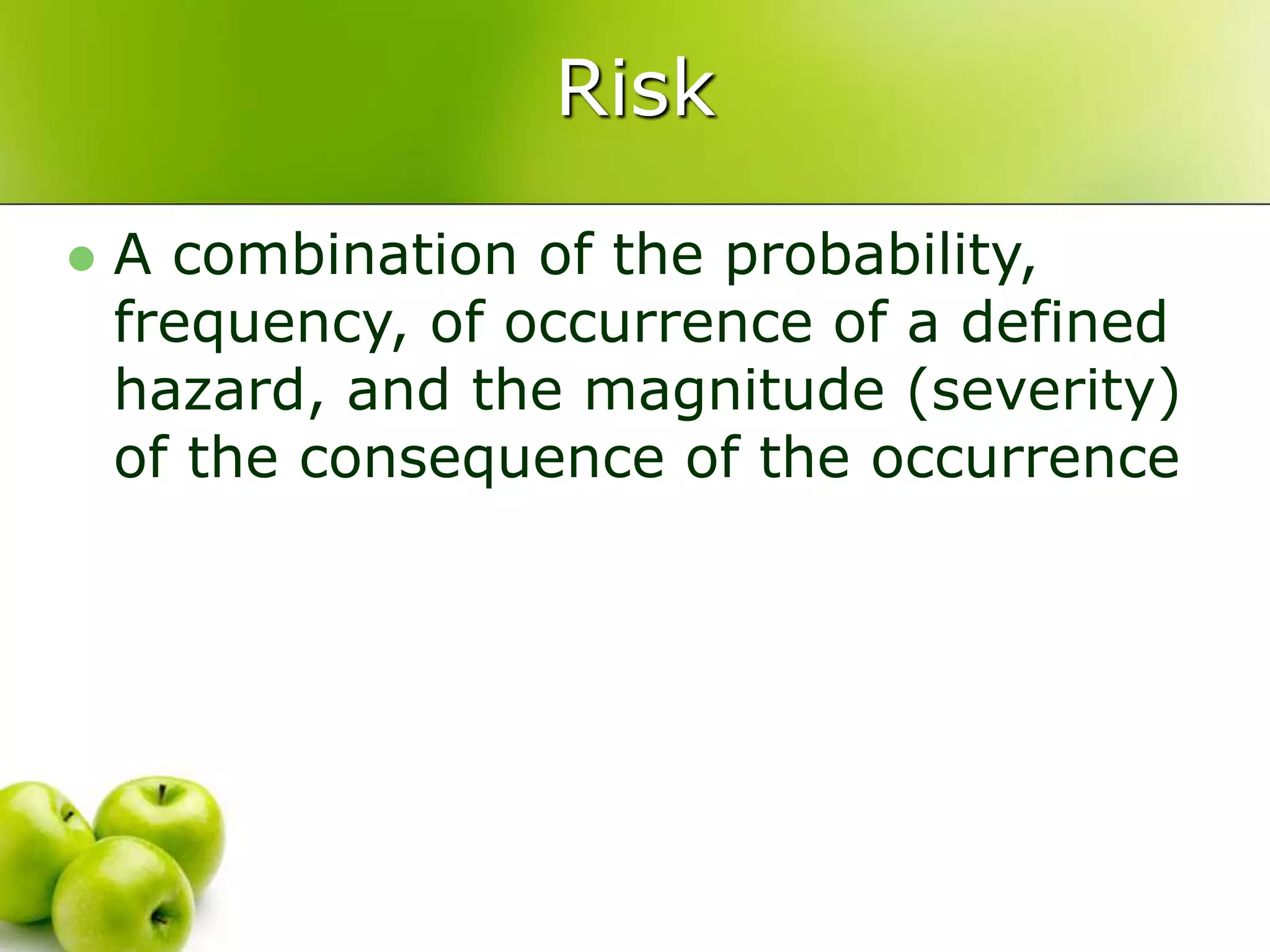 Risk
 A combination of the probability,
frequency, of occurrence of a defined
hazard, and the magnitude (severity)
of the consequence of the occurrence
 