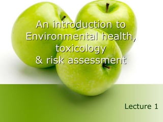 An introduction to
Environmental health,
toxicology
& risk assessment
Lecture 1
 
