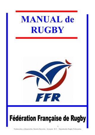MANUAL de
         RUGBY




                                                      1
Traducción y Adaptación: Ramón Barrutia - Arrasate R.T.- Gipuzkoako Rugby Federazioa
 