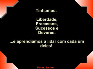 Tínhamos:  Liberdade, Fracassos, Sucessos e Deveres. ...e aprendíamos a lidar com cada um deles!  