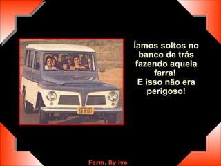 Íamos soltos no banco de trás fazendo aquela farra!  E isso não era perigoso! 