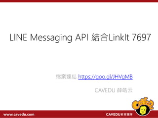 LINE Messaging API 結合LinkIt 7697
檔案連結 https://goo.gl/JHVgMB
CAVEDU 薛皓云
 
