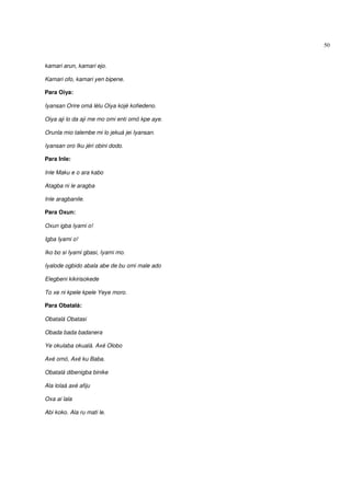 50


kamari arun, kamari ejo.

Kamari ofo, kamari yen bipene.

Para Oiya:

Iyansan Orire omá lélu Oiya kojé kofiedeno.

Oiya aji lo da aji me mo omi enti omó kpe aye.

Orunla mio talembe mi lo jekuá jei Iyansan.

Iyansan oro Iku jéri obini dodo.

Para Inle:

Inle Maku e o ara kabo

Atagba ni le aragba

Inle aragbanile.

Para Oxun:

Oxun igba Iyami o!

Igba Iyami o!

Iko bo si Iyami gbasi, Iyami mo.

Iyalode ogbido abala abe de bu omi male ado

Elegbeni kikirisokede

To xe ni kpele kpele Yeye moro.

Para Obatalá:

Obatalá Obatasi

Obada bada badanera

Ye okulaba okualá. Axé Olobo

Axé omó, Axé ku Baba.

Obatalá dibenigba binike

Ala lolaá axé afiju

Oxa ai lala

Abi koko. Ala ru mati le.
 