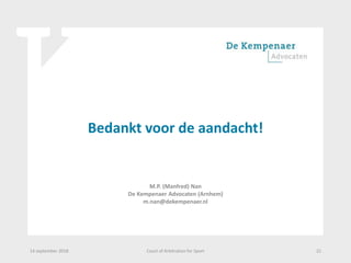 Bedankt voor de aandacht!
M.P. (Manfred) Nan
De Kempenaer Advocaten (Arnhem)
m.nan@dekempenaer.nl
14 september 2018 Court of Arbitration for Sport 21
 