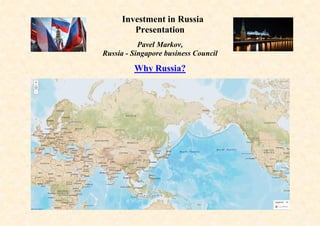 Investment in Russia
Presentation
Pavel Markov,
Russia - Singapore business Council
Why Russia?
 