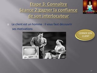  Le client est un homme : il vous faut découvrir
ses motivations
27
 