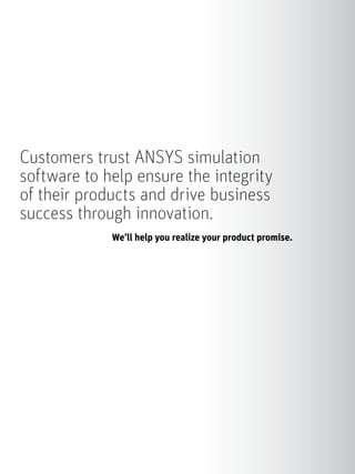 Customers trust ANSYS simulation
software to help ensure the integrity
of their products and drive business
success through innovation.
We’ll help you realize your product promise.
 