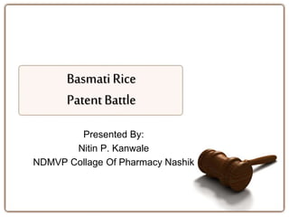 BasmatiRice
PatentBattle
Presented By:
Nitin P. Kanwale
NDMVP Collage Of Pharmacy Nashik
 