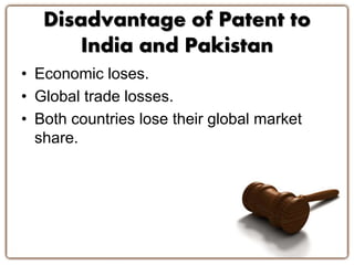 Disadvantage of Patent to
India and Pakistan
• Economic loses.
• Global trade losses.
• Both countries lose their global market
share.
 