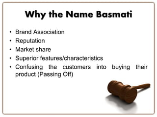 • Brand Association
• Reputation
• Market share
• Superior features/characteristics
• Confusing the customers into buying their
product (Passing Off)
Why the Name Basmati
 